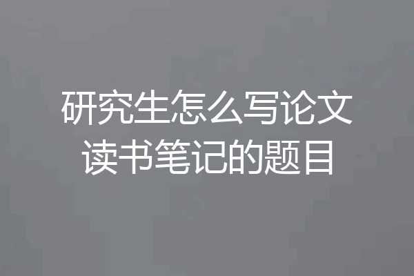 研究生怎么写论文读书笔记的题目