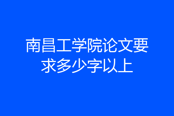 南昌工学院论文要求多少字以上