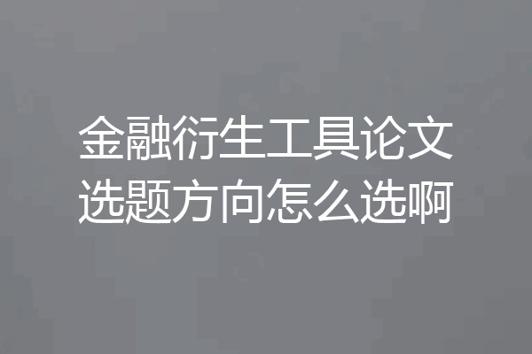 金融衍生工具论文选题方向怎么选啊