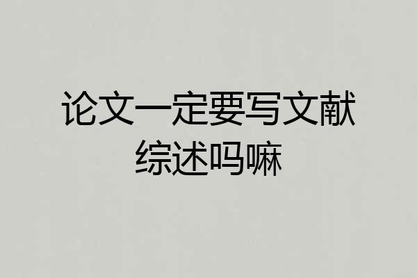 论文一定要写文献综述吗嘛
