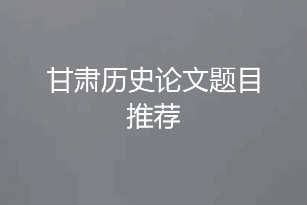 甘肃历史论文题目推荐