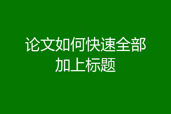 论文如何快速全部加上标题