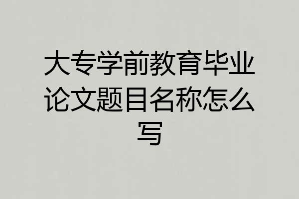 大专学前教育毕业论文题目名称怎么写