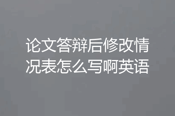 论文答辩后修改情况表怎么写啊英语