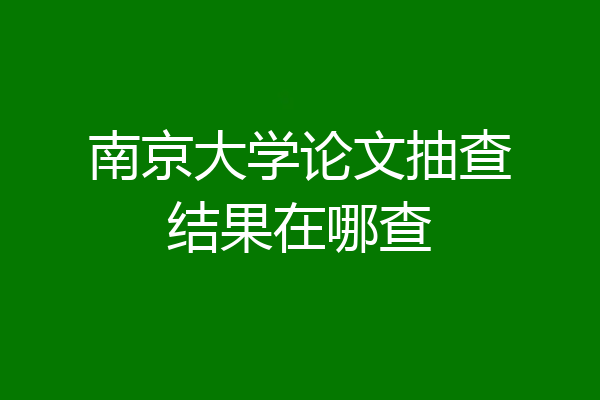 南京大学论文抽查结果在哪查