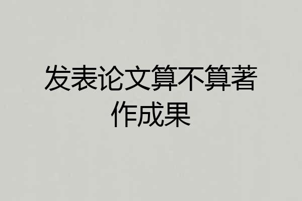 发表论文算不算著作成果