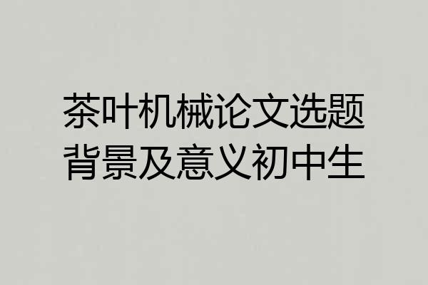 茶叶机械论文选题背景及意义初中生