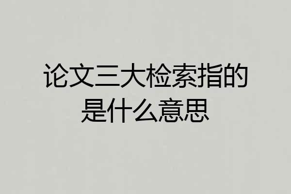 论文三大检索指的是什么意思