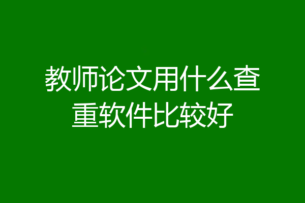 教师论文用什么查重软件比较好