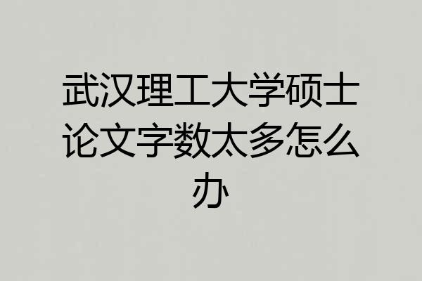 武汉理工大学硕士论文字数太多怎么办