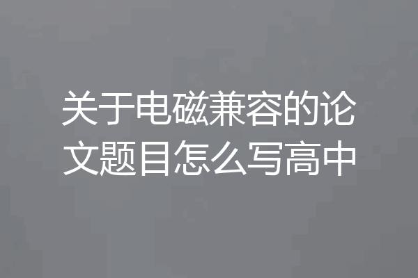关于电磁兼容的论文题目怎么写高中
