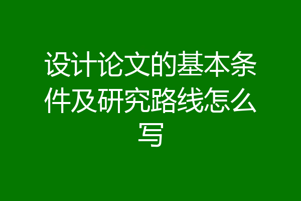 设计论文的基本条件及研究路线怎么写