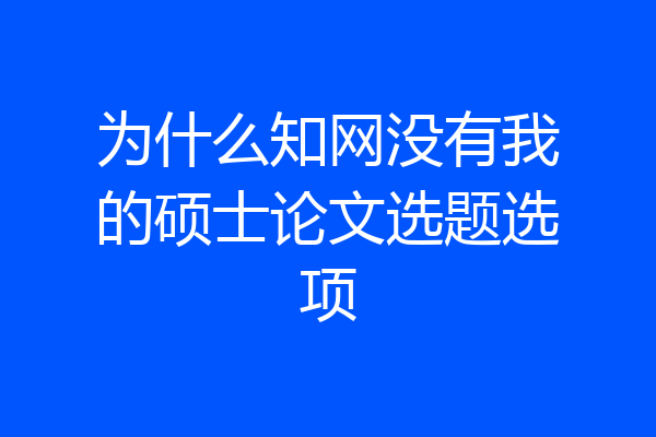 为什么知网没有我的硕士论文选题选项