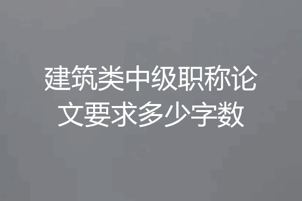 建筑类中级职称论文要求多少字数