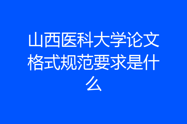 山西医科大学论文格式规范要求是什么