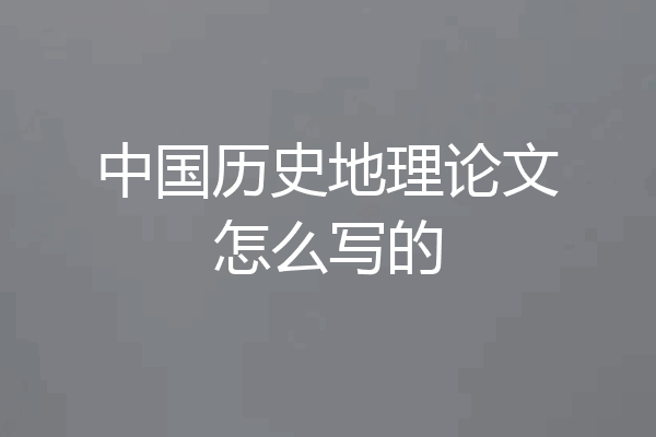 中国历史地理论文怎么写的