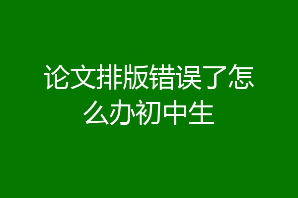 论文排版错误了怎么办初中生