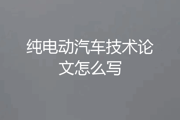 纯电动汽车技术论文怎么写