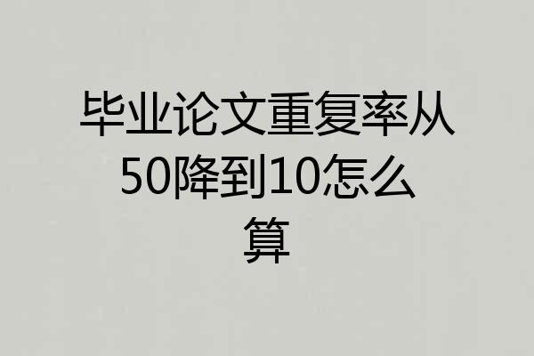 毕业论文重复率从50降到10怎么算