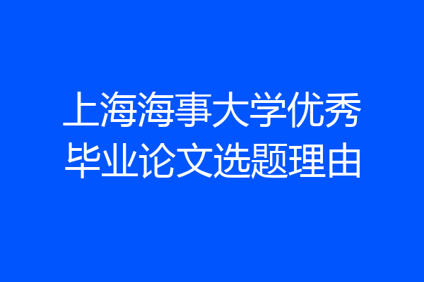 上海海事大学优秀毕业论文选题理由
