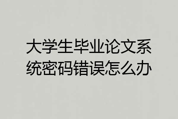 大学生毕业论文系统密码错误怎么办