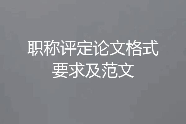 职称评定论文格式要求及范文