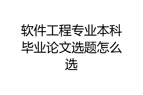 软件工程专业本科毕业论文选题怎么选