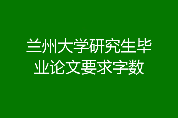 兰州大学研究生毕业论文要求字数
