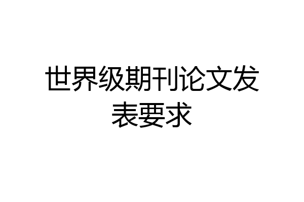 世界级期刊论文发表要求