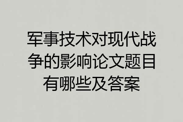 军事技术对现代战争的影响论文题目有哪些及答案
