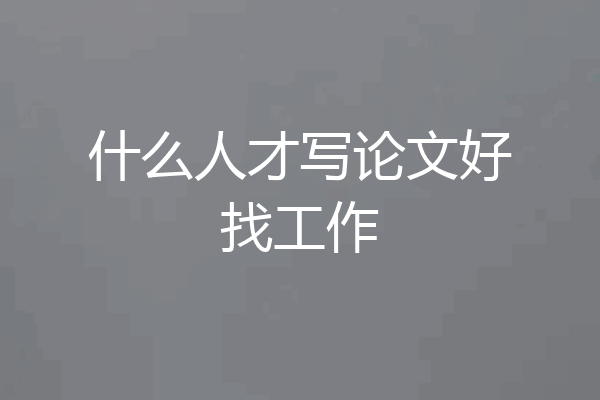 什么人才写论文好找工作