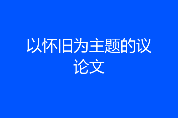 以怀旧为主题的议论文