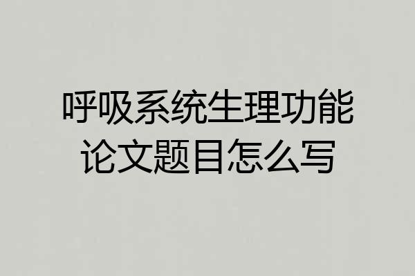 呼吸系统生理功能论文题目怎么写