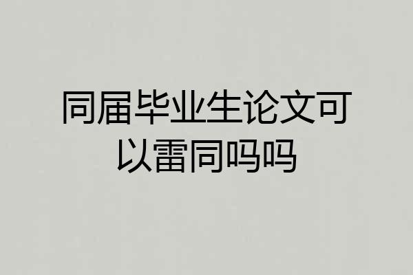 同届毕业生论文可以雷同吗吗