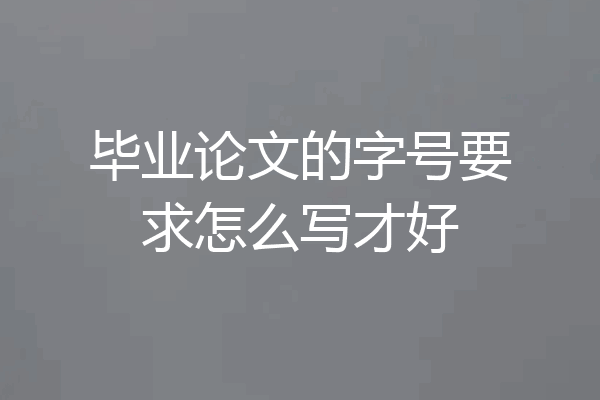 毕业论文的字号要求怎么写才好