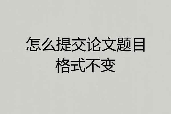 怎么提交论文题目格式不变