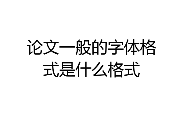 论文一般的字体格式是什么格式