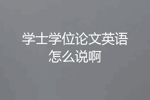 学士学位论文英语怎么说啊