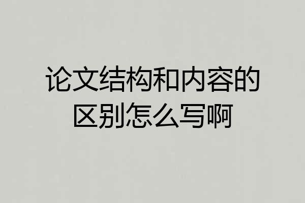 论文结构和内容的区别怎么写啊