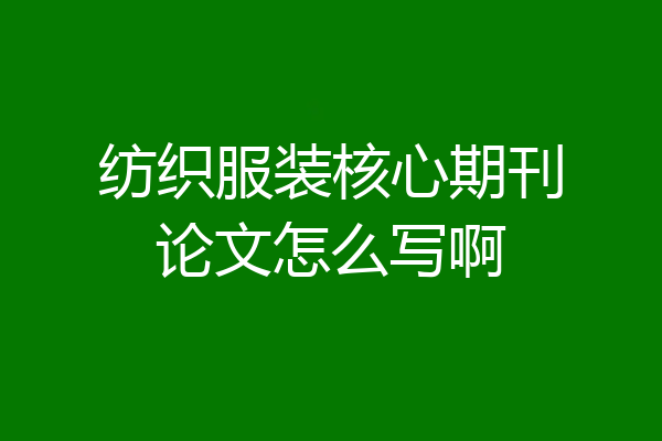 纺织服装核心期刊论文怎么写啊
