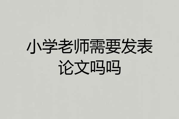 小学老师需要发表论文吗吗