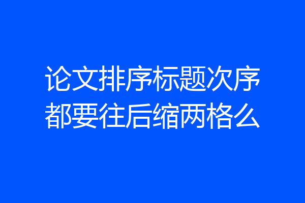论文排序标题次序都要往后缩两格么