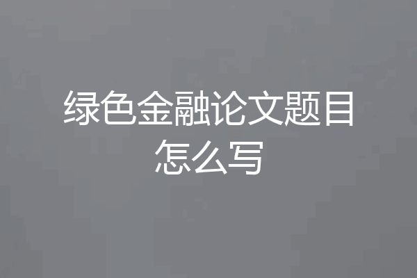 绿色金融论文题目怎么写