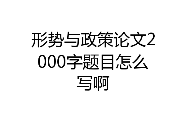 形势与政策论文2000字题目怎么写啊