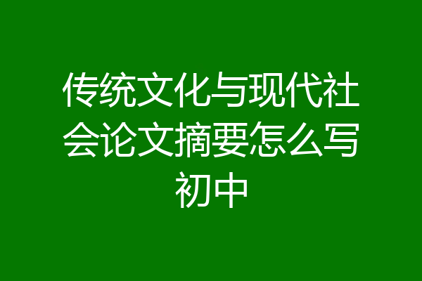 传统文化与现代社会论文摘要怎么写初中