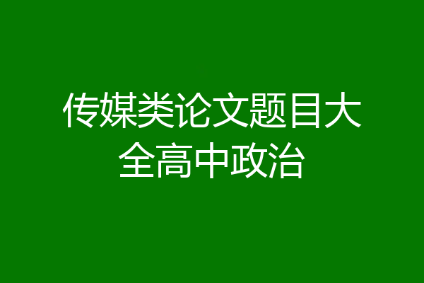 传媒类论文题目大全高中政治