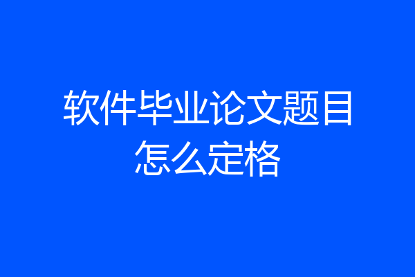 软件毕业论文题目怎么定格