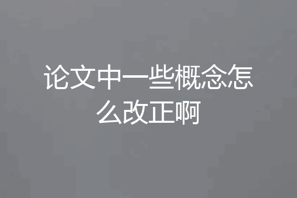 论文中一些概念怎么改正啊