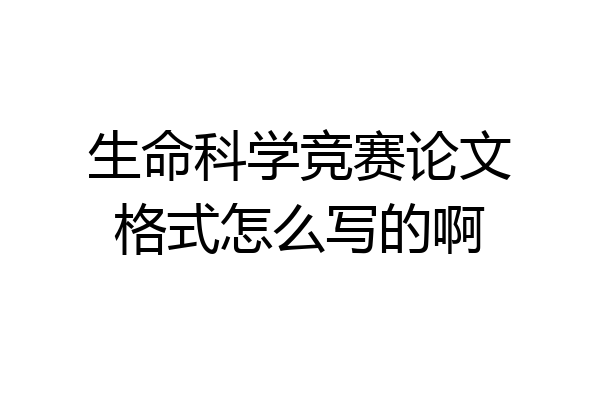 生命科学竞赛论文格式怎么写的啊