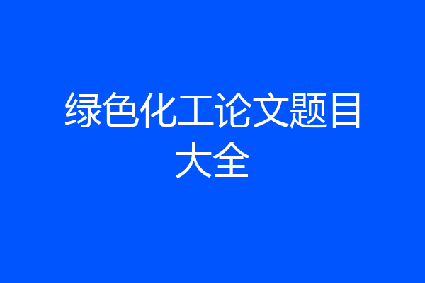 绿色化工论文题目大全